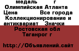 18.2) медаль : 1996 г - Олимпийская Атланта › Цена ­ 1 999 - Все города Коллекционирование и антиквариат » Значки   . Ростовская обл.,Таганрог г.